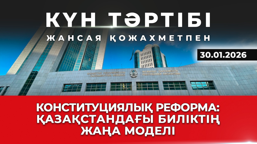 Конституциялық реформа: Қазақстандағы биліктің жаңа моделі| Күн тәртібі | 30.01.2026