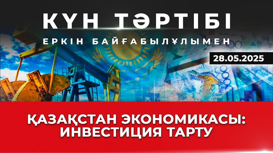 Қазақстан экономикасына инвестиция тартудың мүмкіндіктері  | Күн тәртібі | 28.05.2025
