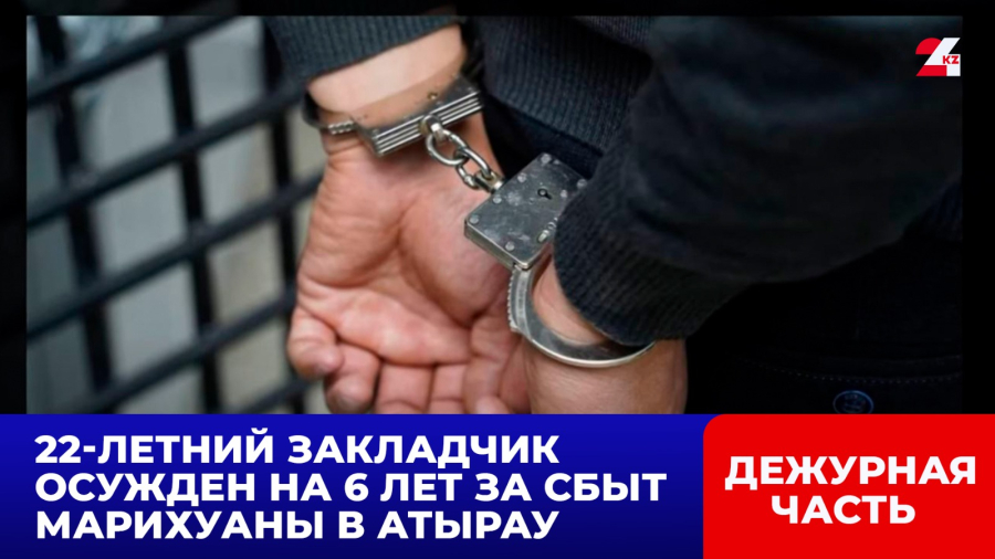22-летний закладчик осужден на 6 лет за сбыт марихуаны в Атырау