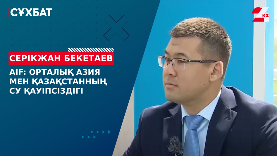 AIF: Орталық Азия мен Қазақстанның су қауіпсіздігі. Серікжан Бекетаев
