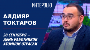 28 сентября – День работников атомной отрасли. Алдияр Токтаров